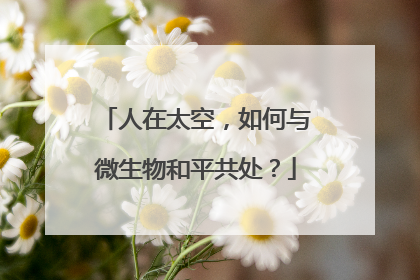 人在太空，如何与微生物和平共处？